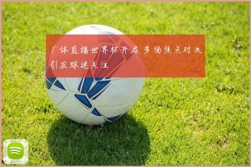 广体直播世界杯开启 多场焦点对决引发球迷关注