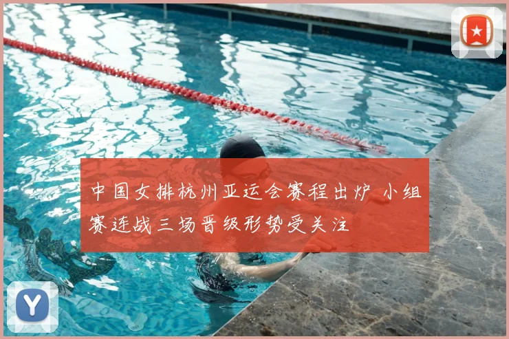 中国女排杭州亚运会赛程出炉 小组赛连战三场晋级形势受关注
