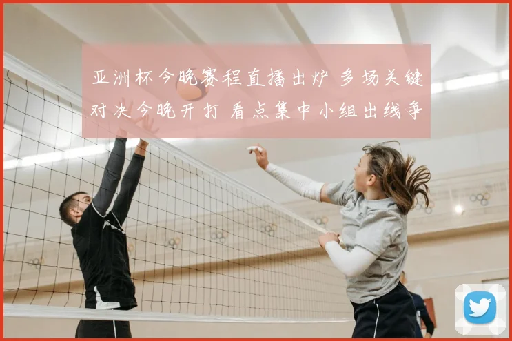 亚洲杯今晚赛程直播出炉 多场关键对决今晚开打 看点集中小组出线争夺