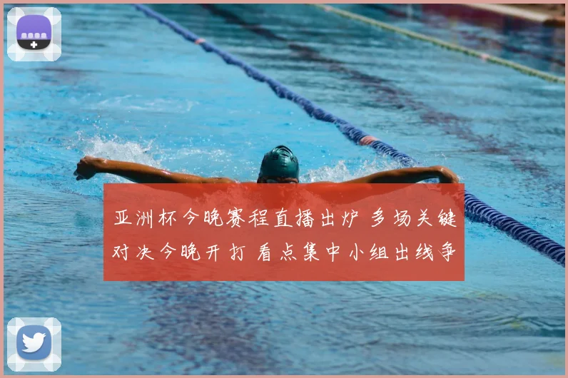 亚洲杯今晚赛程直播出炉 多场关键对决今晚开打 看点集中小组出线争夺