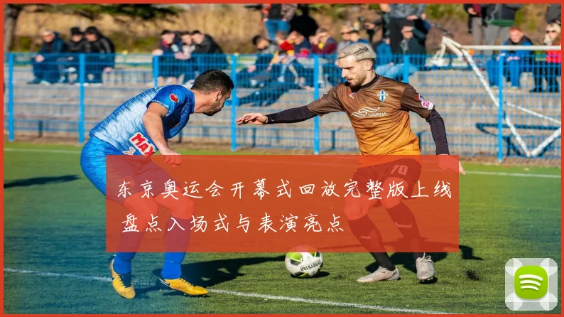 东京奥运会开幕式回放完整版上线 盘点入场式与表演亮点