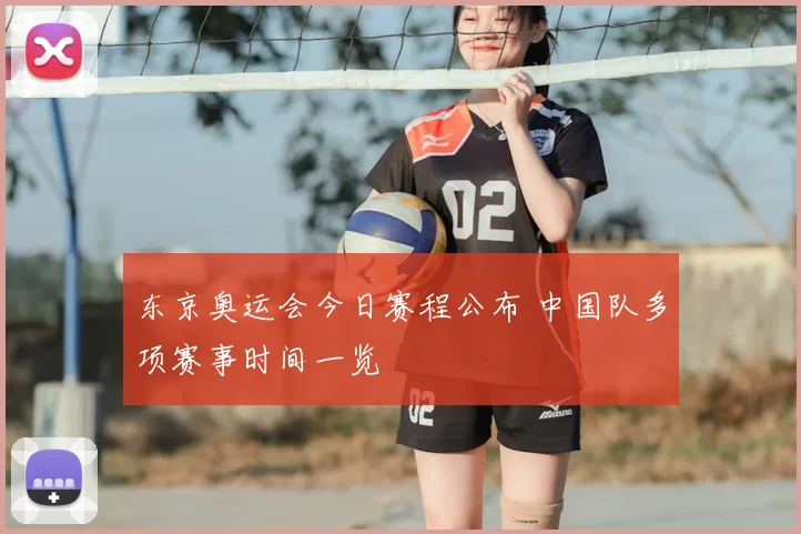 东京奥运会今日赛程公布 中国队多项赛事时间一览