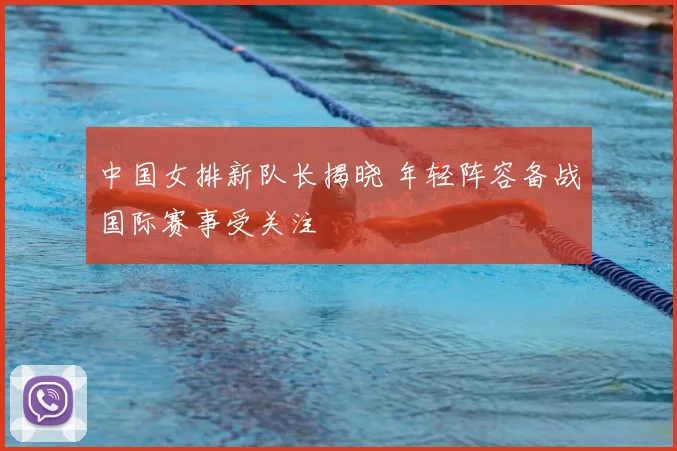 中国女排新队长揭晓 年轻阵容备战国际赛事受关注
