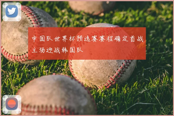 中国队世界杯预选赛赛程确定首战主场迎战韩国队