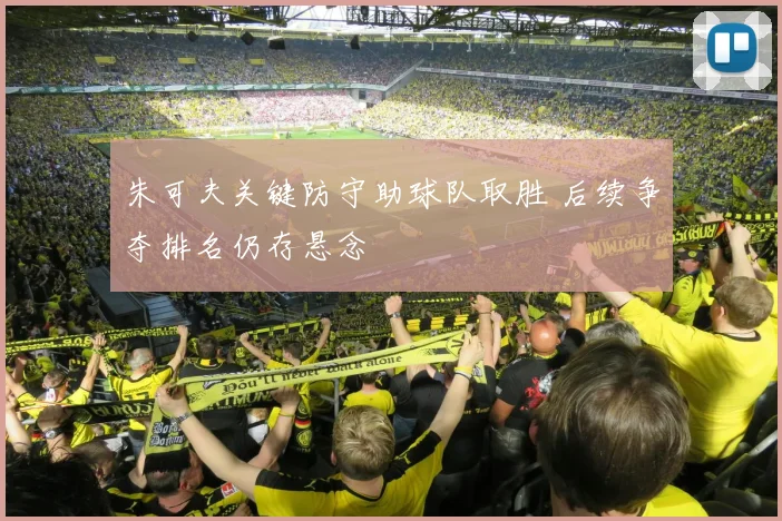 朱可夫关键防守助球队取胜 后续争夺排名仍存悬念
