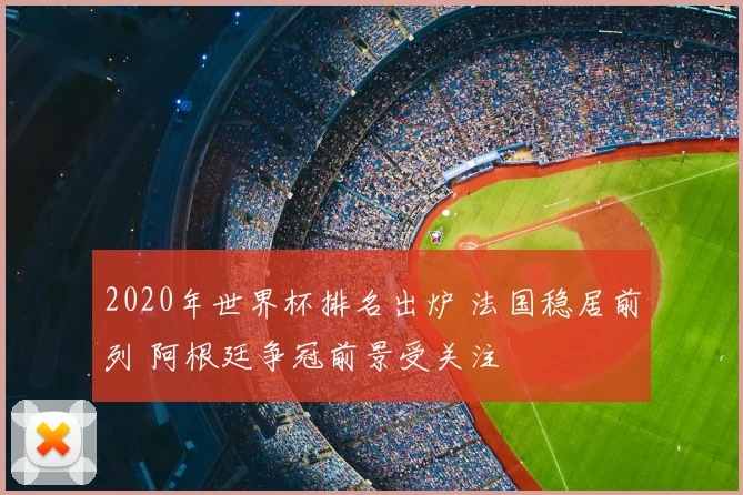 2020年世界杯排名出炉 法国稳居前列 阿根廷争冠前景受关注