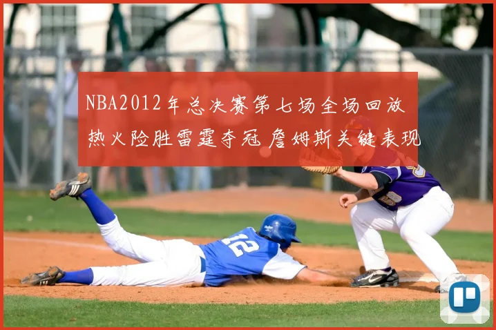 NBA2012年总决赛第七场全场回放 热火险胜雷霆夺冠 詹姆斯关键表现成焦点