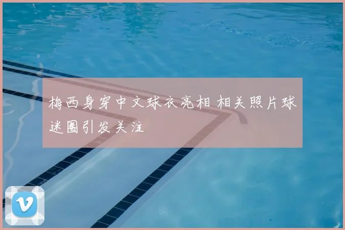 梅西身穿中文球衣亮相 相关照片球迷圈引发关注