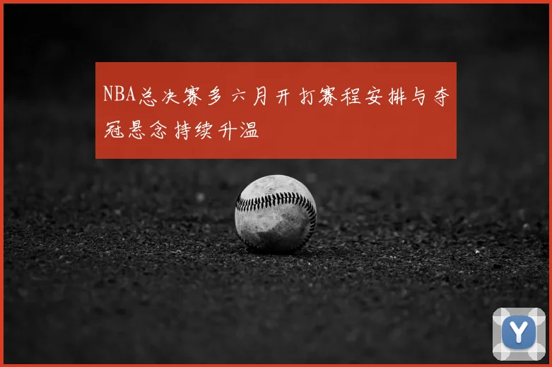 NBA总决赛多六月开打赛程安排与夺冠悬念持续升温