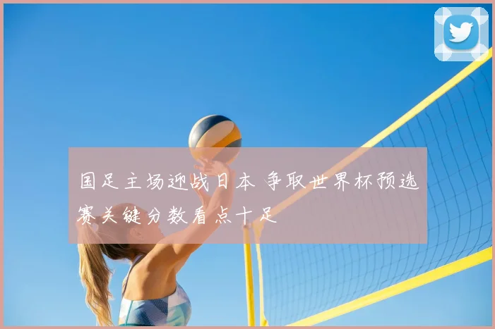 国足主场迎战日本 争取世界杯预选赛关键分数看点十足