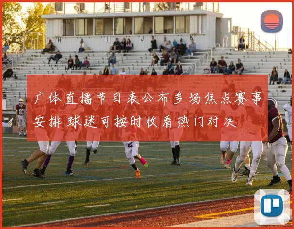 广体直播节目表公布多场焦点赛事安排 球迷可按时收看热门对决