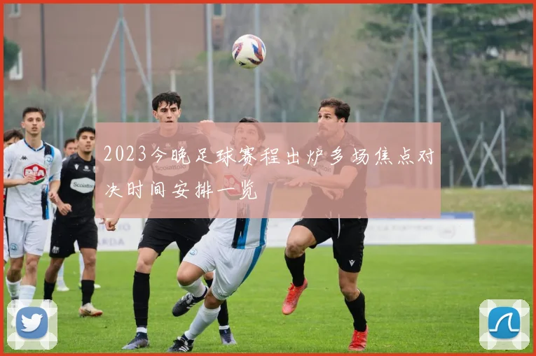 2023今晚足球赛程出炉多场焦点对决时间安排一览