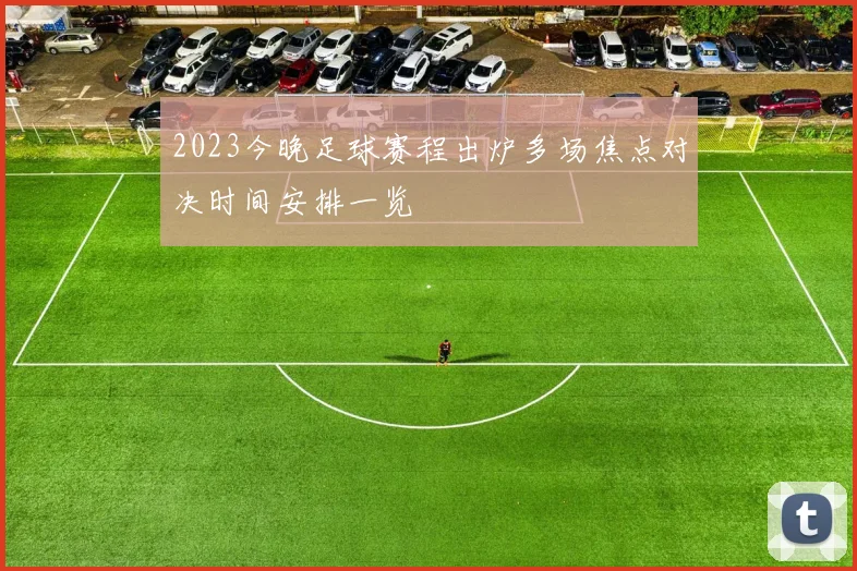 2023今晚足球赛程出炉多场焦点对决时间安排一览