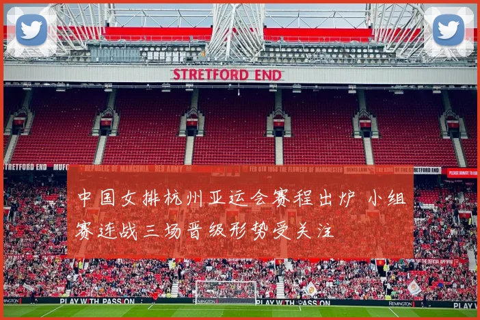 中国女排杭州亚运会赛程出炉 小组赛连战三场晋级形势受关注